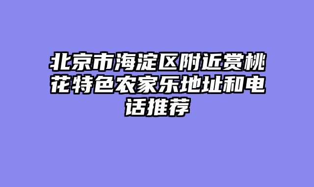 北京市海淀区附近赏桃花特色农家乐地址和电话推荐