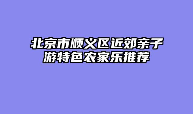 北京市顺义区近郊亲子游特色农家乐推荐