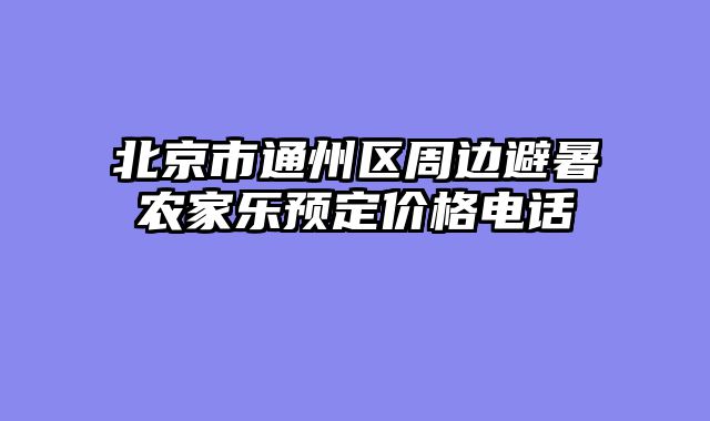 北京市通州区周边避暑农家乐预定价格电话