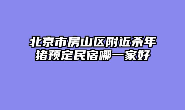 北京市房山区附近杀年猪预定民宿哪一家好