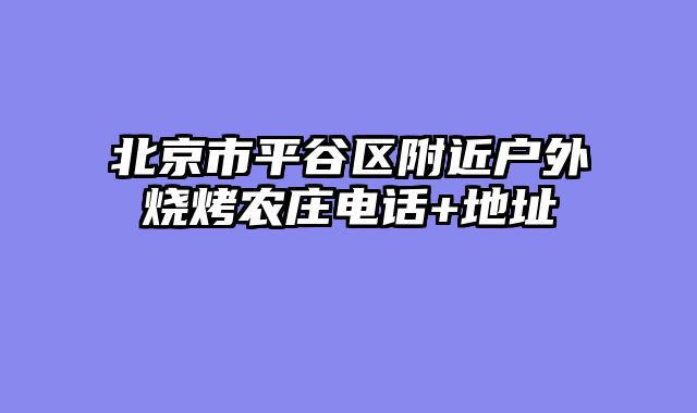 北京市平谷区附近户外烧烤农庄电话+地址