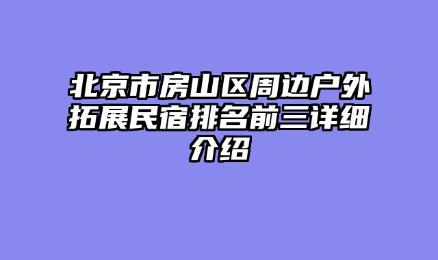 北京市房山区周边户外拓展民宿排名前三详细介绍
