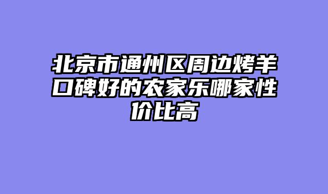 北京市通州区周边烤羊口碑好的农家乐哪家性价比高
