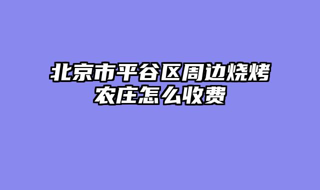 北京市平谷区周边烧烤农庄怎么收费