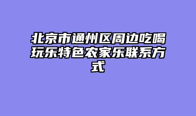 北京市通州区周边吃喝玩乐特色农家乐联系方式