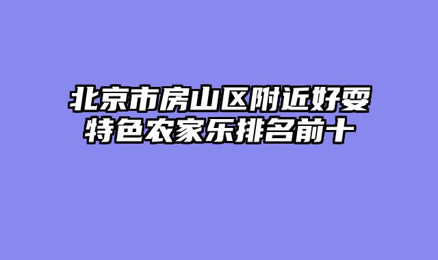 北京市房山区附近好耍特色农家乐排名前十