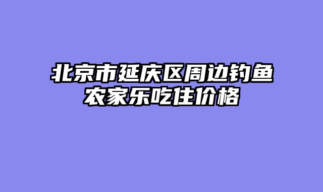 北京市延庆区周边钓鱼农家乐吃住价格