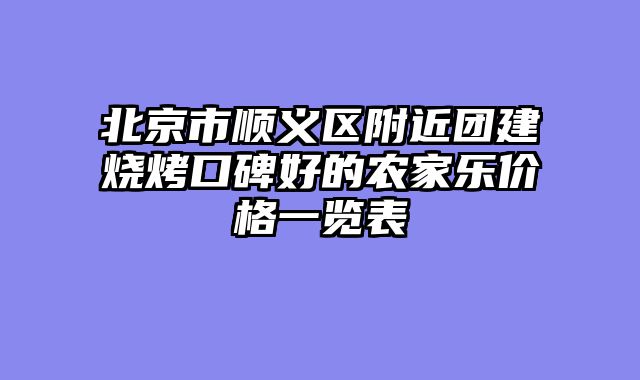 北京市顺义区附近团建烧烤口碑好的农家乐价格一览表
