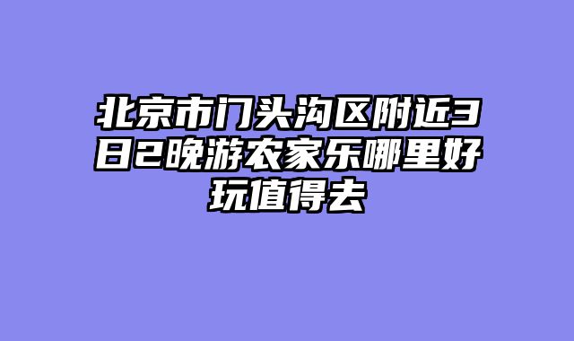北京市门头沟区附近3日2晚游农家乐哪里好玩值得去