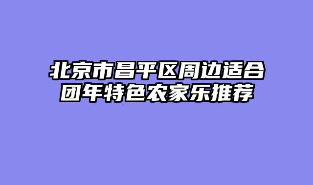 北京市昌平区周边适合团年特色农家乐推荐