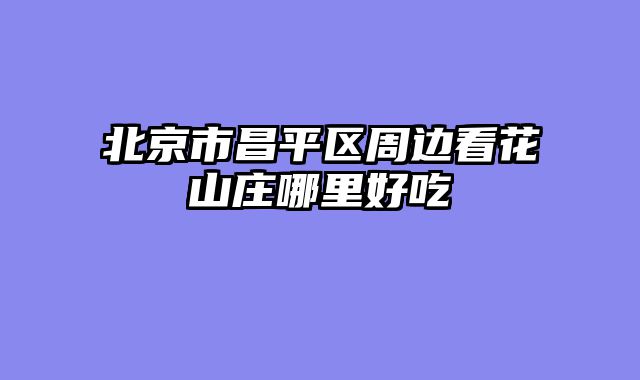 北京市昌平区周边看花山庄哪里好吃