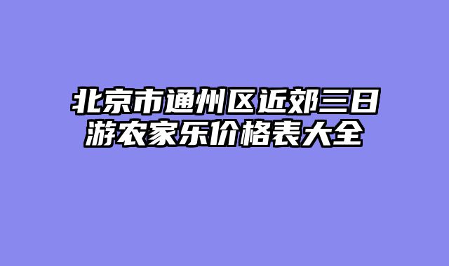 北京市通州区近郊三日游农家乐价格表大全