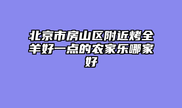北京市房山区附近烤全羊好一点的农家乐哪家好
