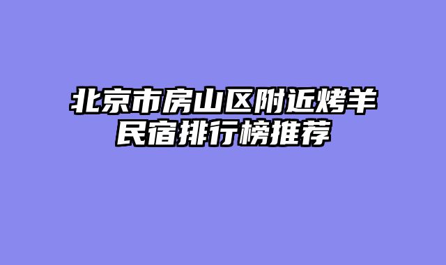 北京市房山区附近烤羊民宿排行榜推荐