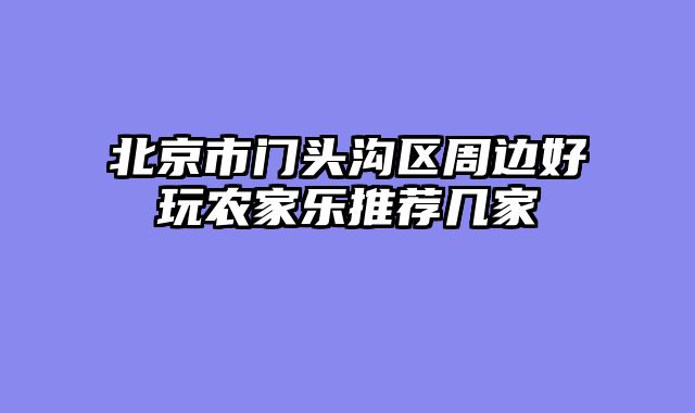 北京市门头沟区周边好玩农家乐推荐几家