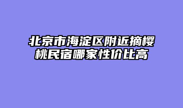 北京市海淀区附近摘樱桃民宿哪家性价比高