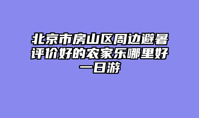 北京市房山区周边避暑评价好的农家乐哪里好一日游