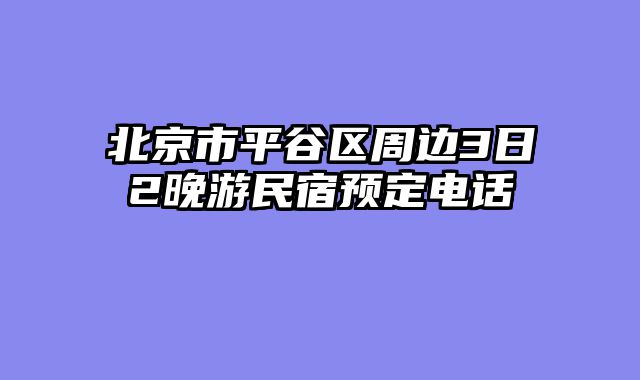 北京市平谷区周边3日2晚游民宿预定电话