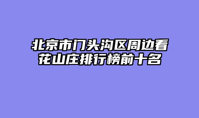 北京市门头沟区周边看花山庄排行榜前十名