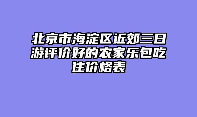 北京市海淀区近郊三日游评价好的农家乐包吃住价格表