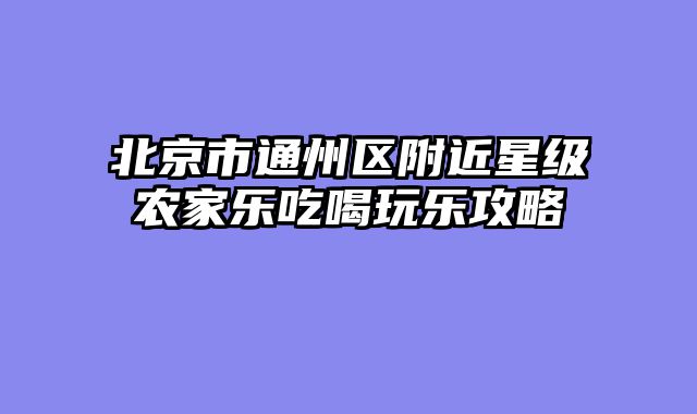 北京市通州区附近星级农家乐吃喝玩乐攻略