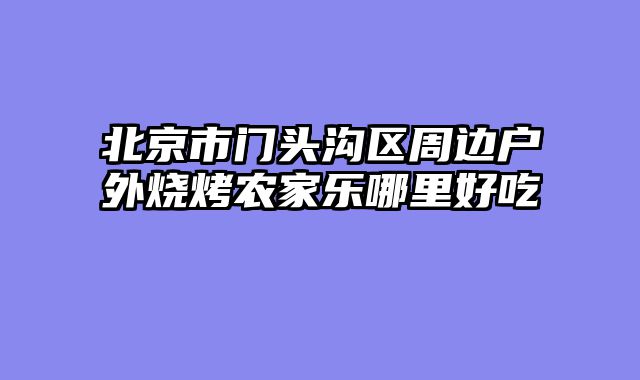 北京市门头沟区周边户外烧烤农家乐哪里好吃