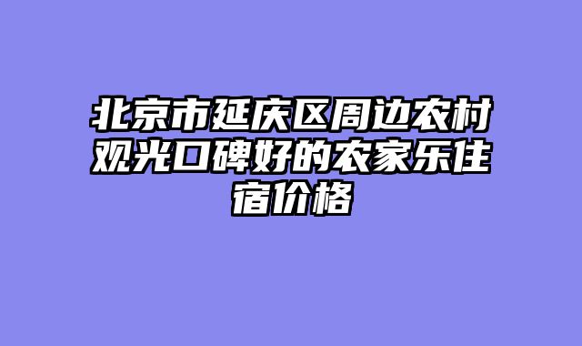 北京市延庆区周边农村观光口碑好的农家乐住宿价格