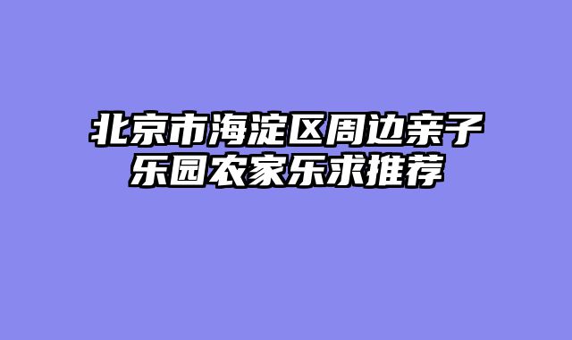 北京市海淀区周边亲子乐园农家乐求推荐