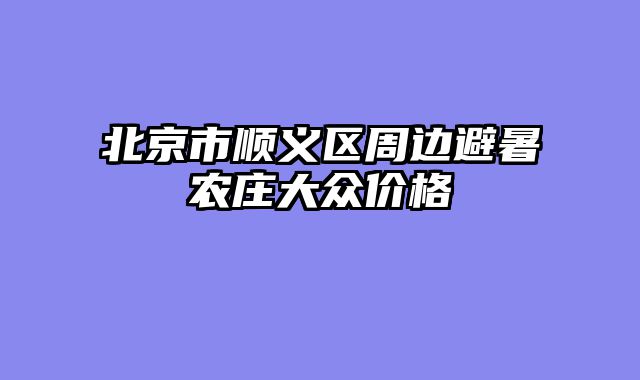 北京市顺义区周边避暑农庄大众价格