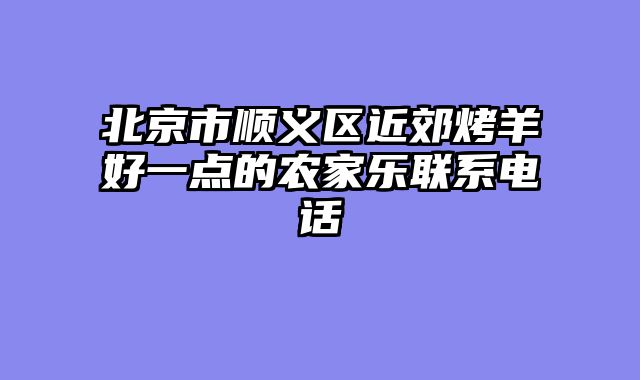 北京市顺义区近郊烤羊好一点的农家乐联系电话