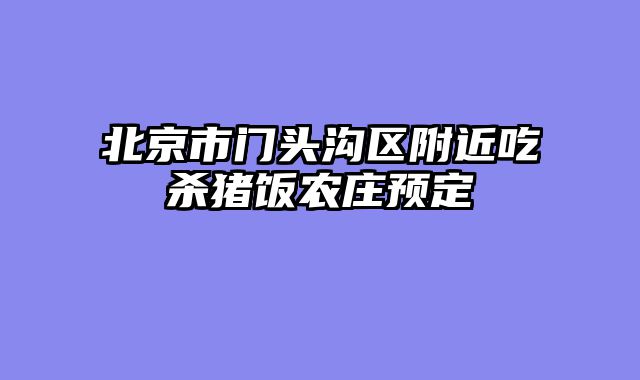 北京市门头沟区附近吃杀猪饭农庄预定