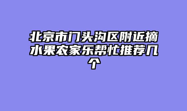 北京市门头沟区附近摘水果农家乐帮忙推荐几个
