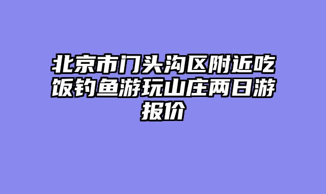 北京市门头沟区附近吃饭钓鱼游玩山庄两日游报价
