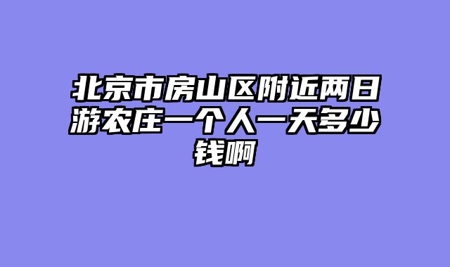北京市房山区附近两日游农庄一个人一天多少钱啊