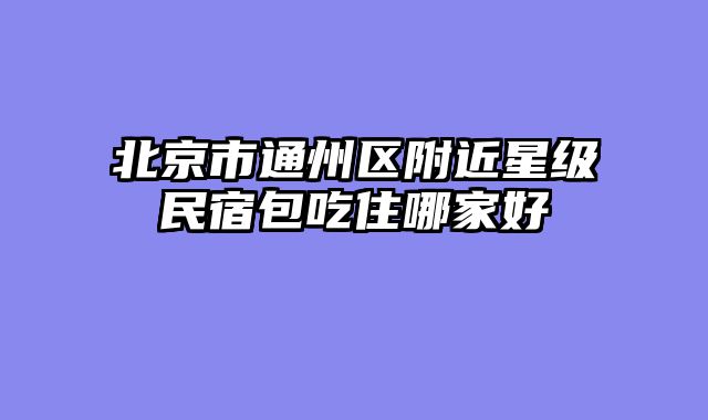 北京市通州区附近星级民宿包吃住哪家好
