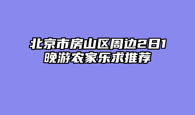 北京市房山区周边2日1晚游农家乐求推荐