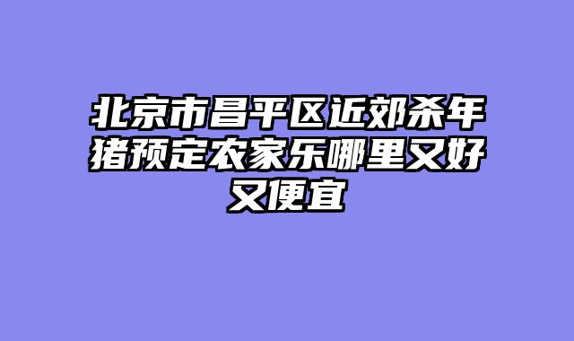北京市昌平区近郊杀年猪预定农家乐哪里又好又便宜