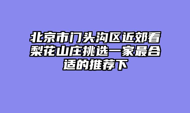 北京市门头沟区近郊看梨花山庄挑选一家最合适的推荐下
