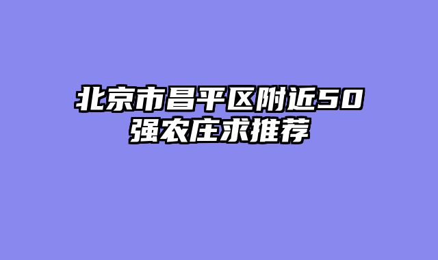 北京市昌平区附近50强农庄求推荐
