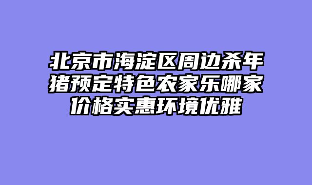 北京市海淀区周边杀年猪预定特色农家乐哪家价格实惠环境优雅