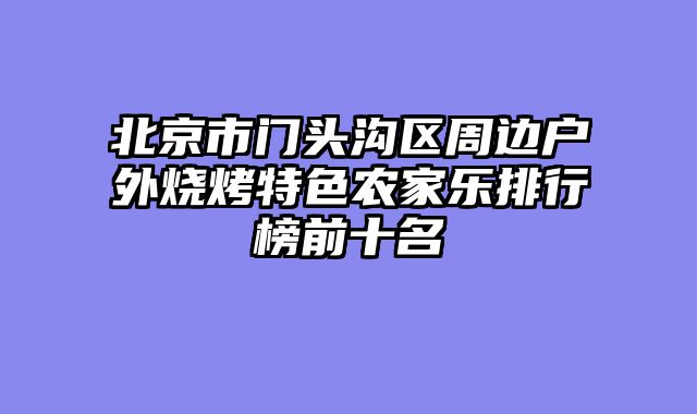 北京市门头沟区周边户外烧烤特色农家乐排行榜前十名