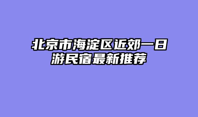 北京市海淀区近郊一日游民宿最新推荐