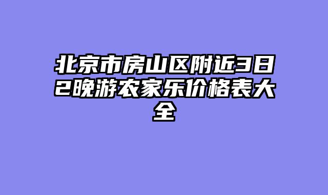 北京市房山区附近3日2晚游农家乐价格表大全