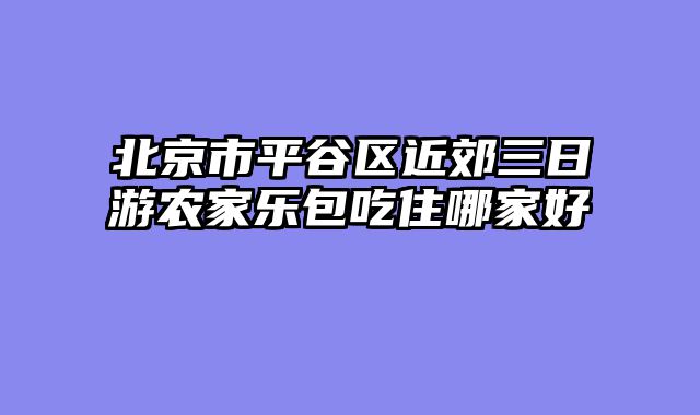 北京市平谷区近郊三日游农家乐包吃住哪家好