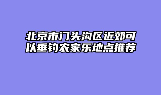 北京市门头沟区近郊可以垂钓农家乐地点推荐