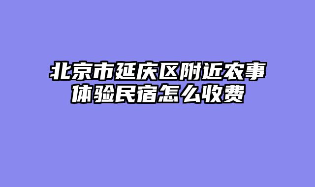 北京市延庆区附近农事体验民宿怎么收费