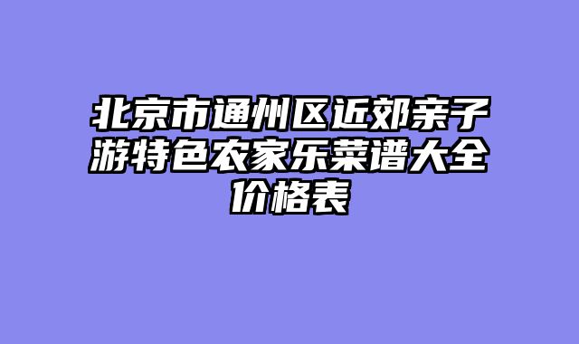 北京市通州区近郊亲子游特色农家乐菜谱大全价格表