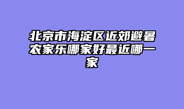 北京市海淀区近郊避暑农家乐哪家好最近哪一家