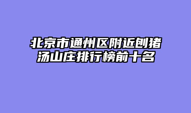 北京市通州区附近刨猪汤山庄排行榜前十名