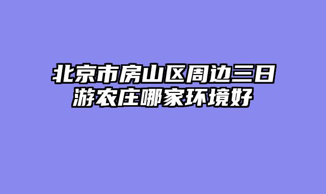 北京市房山区周边三日游农庄哪家环境好